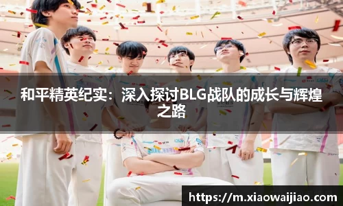 和平精英纪实：深入探讨BLG战队的成长与辉煌之路